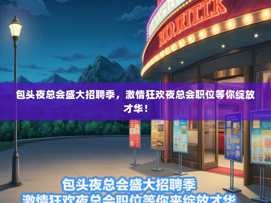 包头夜总会盛大招聘季，激情狂欢夜总会职位等你绽放才华！