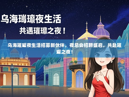 乌海璀璨夜生活招募新伙伴，夜总会招聘盛启，共赴璀璨之夜！