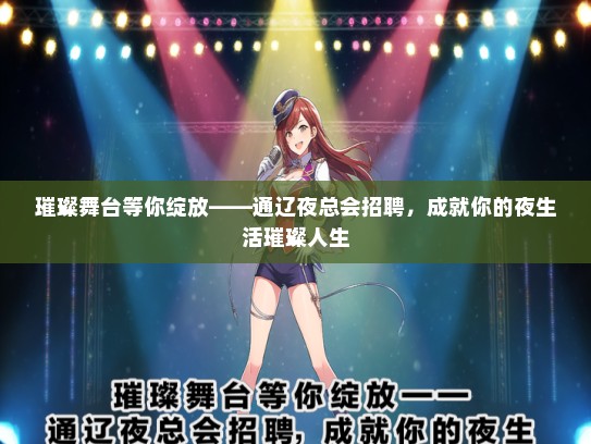璀璨舞台等你绽放——通辽夜总会招聘，成就你的夜生活璀璨人生