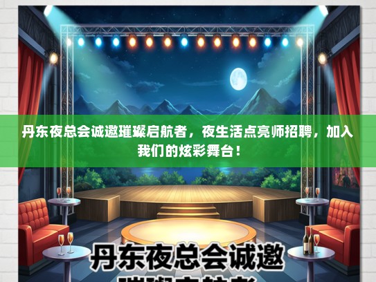 丹东夜总会诚邀璀璨启航者，夜生活点亮师招聘，加入我们的炫彩舞台！