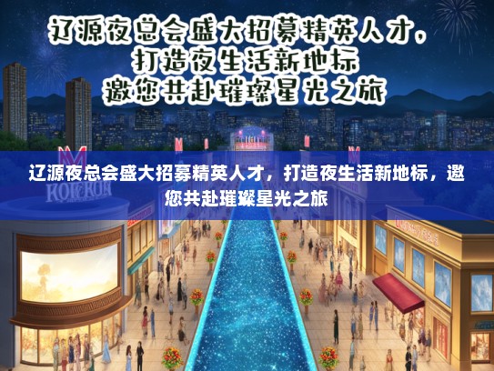 辽源夜总会盛大招募精英人才，打造夜生活新地标，邀您共赴璀璨星光之旅