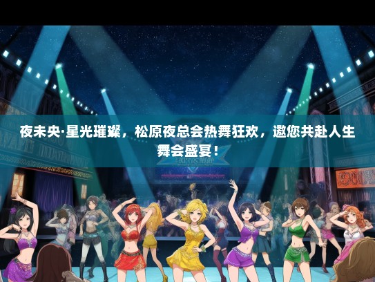 夜未央·星光璀璨，松原夜总会热舞狂欢，邀您共赴人生舞会盛宴！