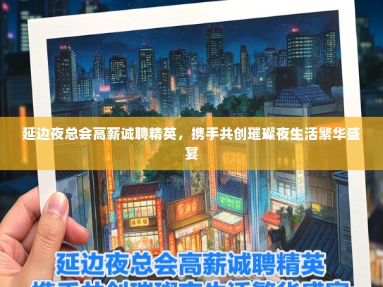 延边夜总会高薪诚聘精英，携手共创璀璨夜生活繁华盛宴
