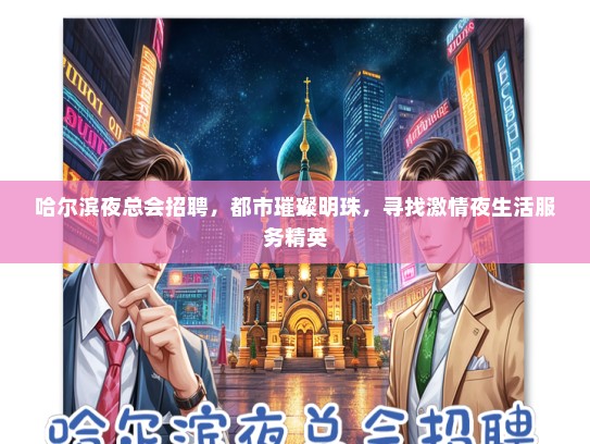 哈尔滨夜总会招聘，都市璀璨明珠，寻找激情夜生活服务精英