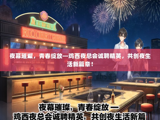 夜幕璀璨，青春绽放—鸡西夜总会诚聘精英，共创夜生活新篇章！
