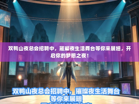 双鸭山夜总会招聘中，璀璨夜生活舞台等你来展翅，开启你的梦想之夜！