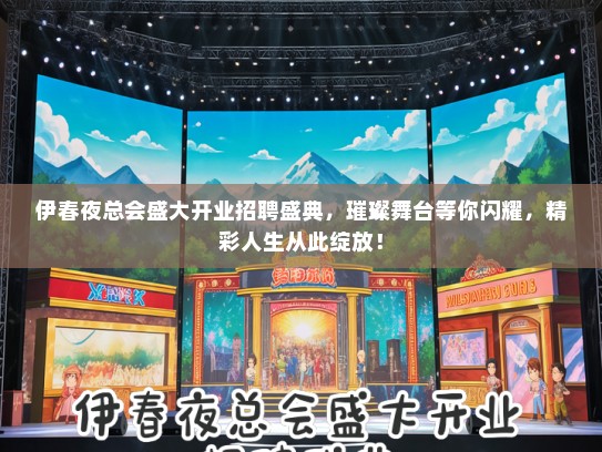 伊春夜总会盛大开业招聘盛典，璀璨舞台等你闪耀，精彩人生从此绽放！