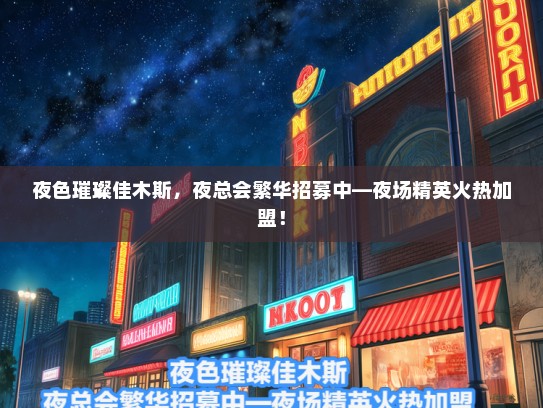 夜色璀璨佳木斯，夜总会繁华招募中—夜场精英火热加盟！