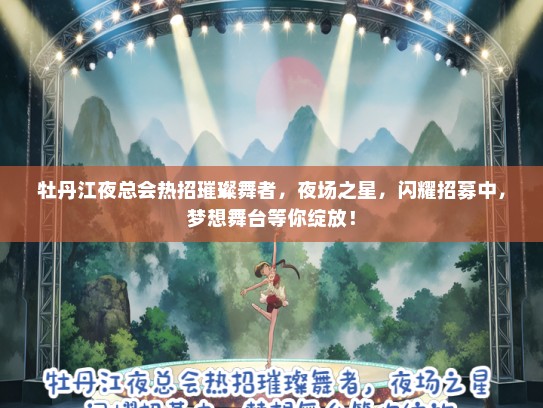 牡丹江夜总会热招璀璨舞者，夜场之星，闪耀招募中，梦想舞台等你绽放！