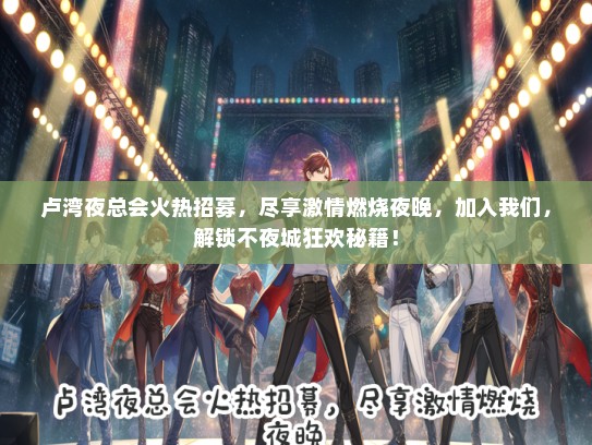 卢湾夜总会火热招募，尽享激情燃烧夜晚，加入我们，解锁不夜城狂欢秘籍！