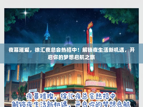 夜幕璀璨，徐汇夜总会热招中！解锁夜生活新机遇，开启你的梦想启航之旅