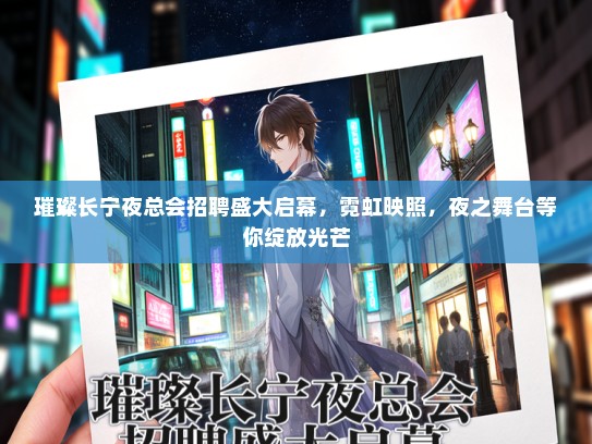 璀璨长宁夜总会招聘盛大启幕，霓虹映照，夜之舞台等你绽放光芒