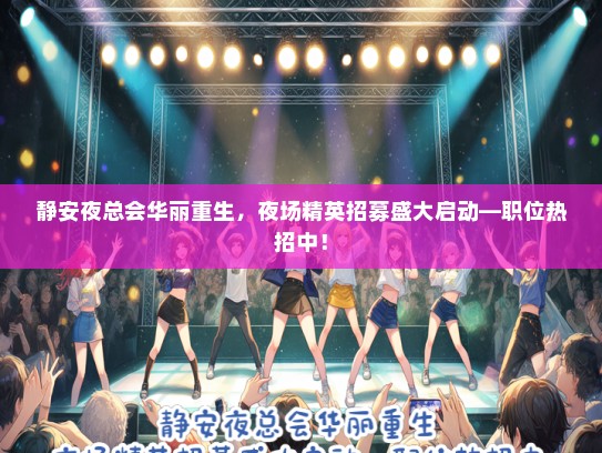 静安夜总会华丽重生，夜场精英招募盛大启动—职位热招中！