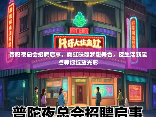普陀夜总会招聘启事，霓虹映照梦想舞台，夜生活新起点等你绽放光彩