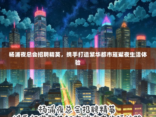 杨浦夜总会招聘精英，携手打造繁华都市璀璨夜生活体验