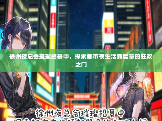 徐州夜总会璀璨招募中，探索都市夜生活新篇章的狂欢之门