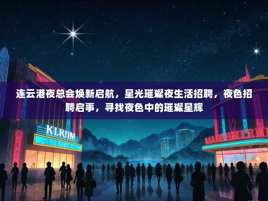 连云港夜总会焕新启航，星光璀璨夜生活招聘，夜色招聘启事，寻找夜色中的璀璨星辉