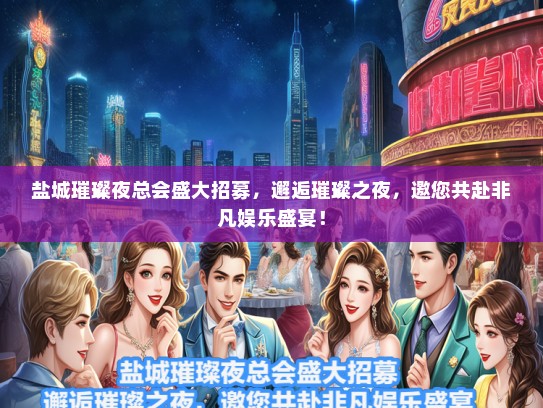 盐城璀璨夜总会盛大招募，邂逅璀璨之夜，邀您共赴非凡娱乐盛宴！
