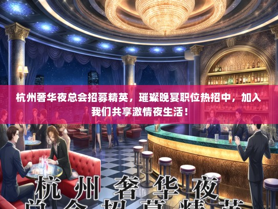 杭州奢华夜总会招募精英，璀璨晚宴职位热招中，加入我们共享激情夜生活！
