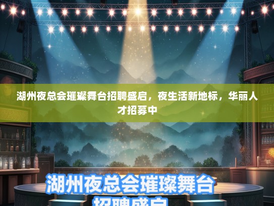 湖州夜总会璀璨舞台招聘盛启，夜生活新地标，华丽人才招募中