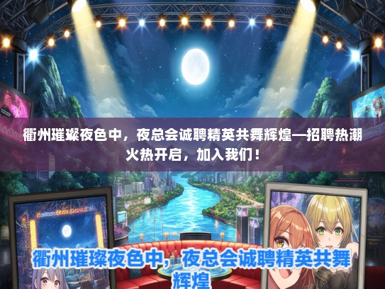 衢州璀璨夜色中，夜总会诚聘精英共舞辉煌—招聘热潮火热开启，加入我们！