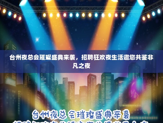 台州夜总会璀璨盛典来袭，招聘狂欢夜生活邀您共鉴非凡之夜