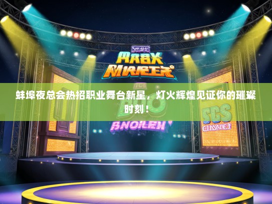 蚌埠夜总会热招职业舞台新星，灯火辉煌见证你的璀璨时刻！
