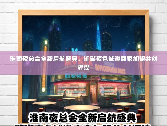 淮南夜总会全新启航盛典，璀璨夜色诚邀商家加盟共创辉煌