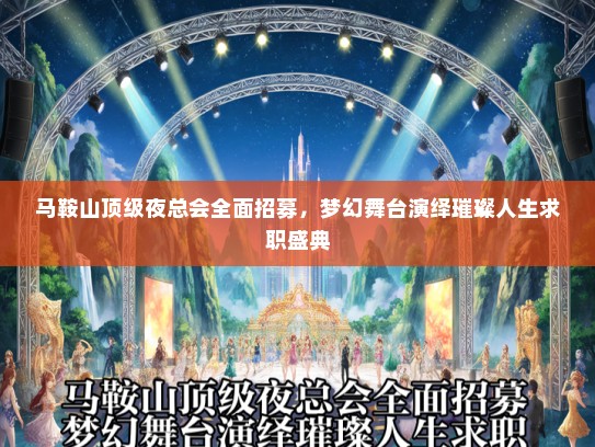 马鞍山顶级夜总会全面招募，梦幻舞台演绎璀璨人生求职盛典