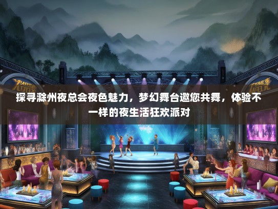 探寻滁州夜总会夜色魅力，梦幻舞台邀您共舞，体验不一样的夜生活狂欢派对