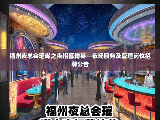 福州夜总会璀璨之夜招募精英—夜场服务及管理岗位招聘公告