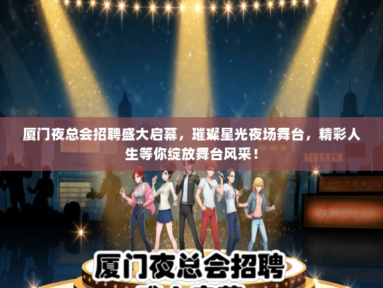 厦门夜总会招聘盛大启幕，璀璨星光夜场舞台，精彩人生等你绽放舞台风采！