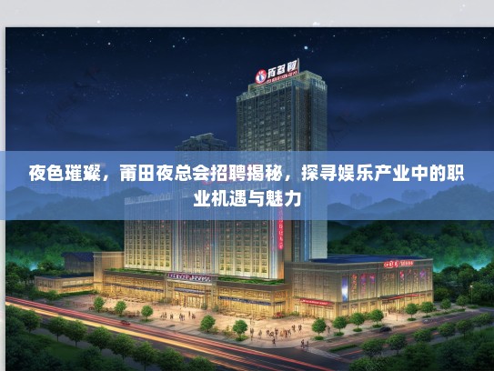 夜色璀璨，莆田夜总会招聘揭秘，探寻娱乐产业中的职业机遇与魅力