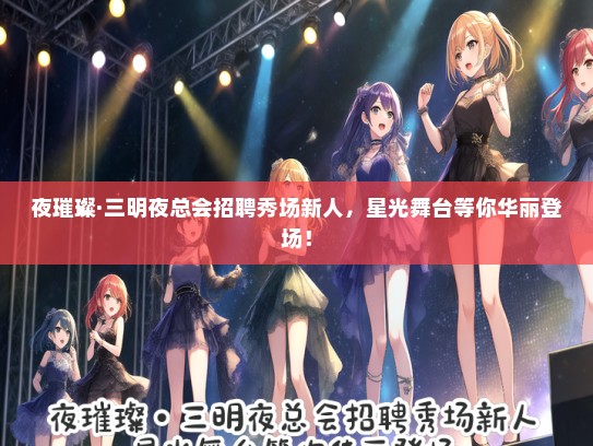 夜璀璨·三明夜总会招聘秀场新人，星光舞台等你华丽登场！