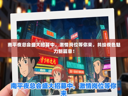 南平夜总会盛大招募中，激情岗位等你来，共绘夜色魅力新篇章！