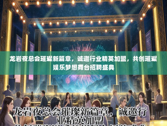 龙岩夜总会璀璨新篇章，诚邀行业精英加盟，共创璀璨娱乐梦想舞台招聘盛典