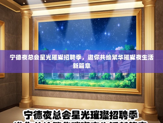 宁德夜总会星光璀璨招聘季，邀你共绘繁华璀璨夜生活新篇章