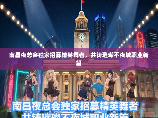 南昌夜总会独家招募精英舞者，共铸璀璨不夜城职业新篇