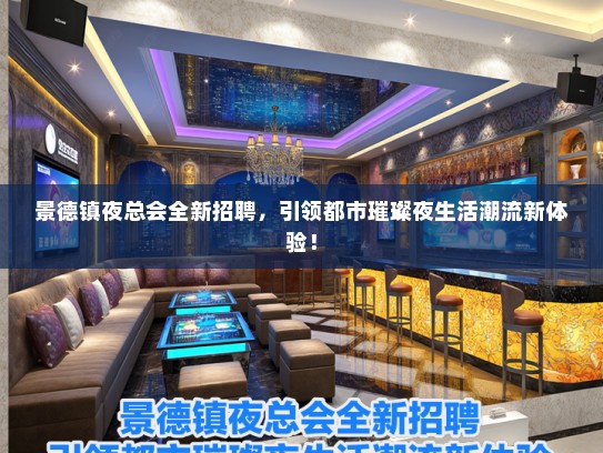 景德镇夜总会全新招聘，引领都市璀璨夜生活潮流新体验！