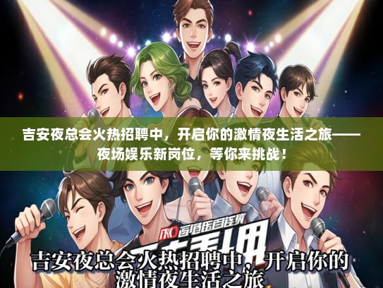 吉安夜总会火热招聘中，开启你的激情夜生活之旅——夜场娱乐新岗位，等你来挑战！