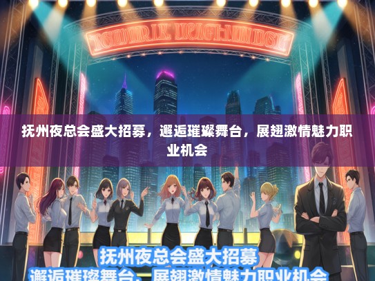 抚州夜总会盛大招募，邂逅璀璨舞台，展翅激情魅力职业机会