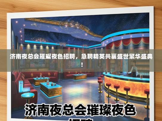 济南夜总会璀璨夜色招聘，急聘精英共襄盛世繁华盛典！