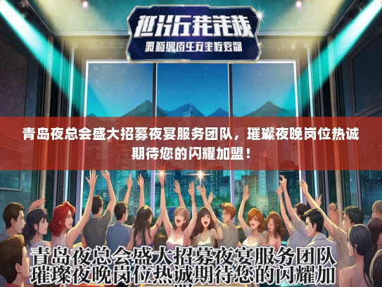 青岛夜总会盛大招募夜宴服务团队，璀璨夜晚岗位热诚期待您的闪耀加盟！
