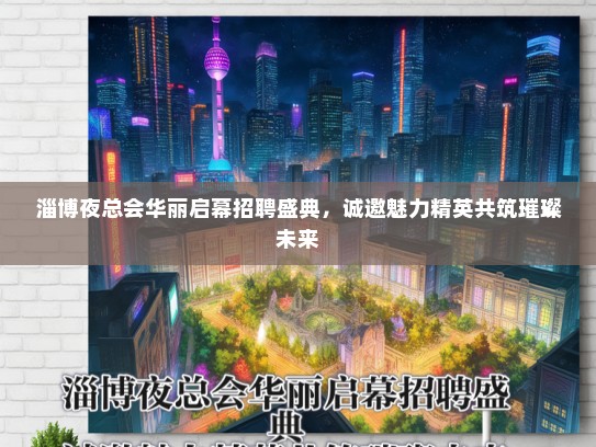 淄博夜总会华丽启幕招聘盛典，诚邀魅力精英共筑璀璨未来