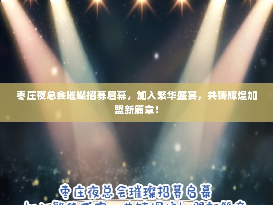 枣庄夜总会璀璨招募启幕，加入繁华盛宴，共铸辉煌加盟新篇章！