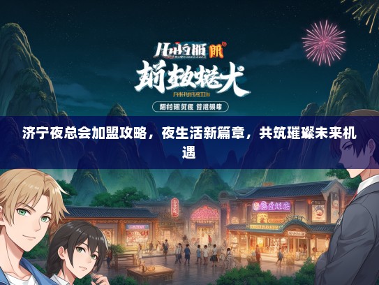 济宁夜总会加盟攻略，夜生活新篇章，共筑璀璨未来机遇