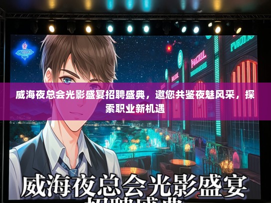 威海夜总会光影盛宴招聘盛典，邀您共鉴夜魅风采，探索职业新机遇