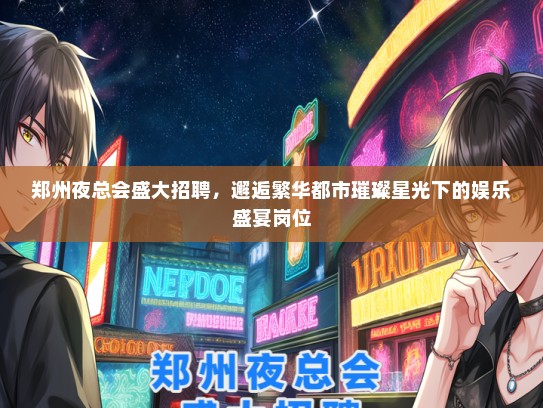 郑州夜总会盛大招聘，邂逅繁华都市璀璨星光下的娱乐盛宴岗位