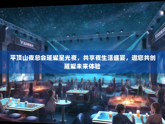 平顶山夜总会璀璨星光夜，共享夜生活盛宴，邀您共创璀璨未来体验