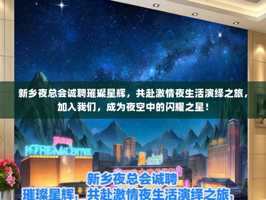 新乡夜总会诚聘璀璨星辉，共赴激情夜生活演绎之旅，加入我们，成为夜空中的闪耀之星！